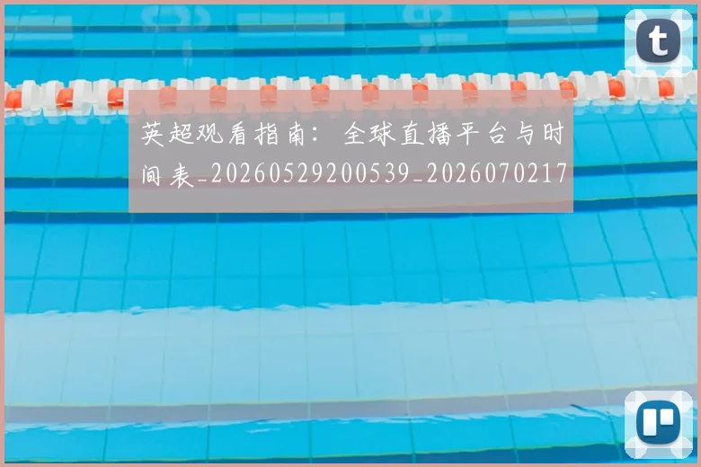 英超观看指南：全球直播平台与时间表_20260529200539_20260702174502