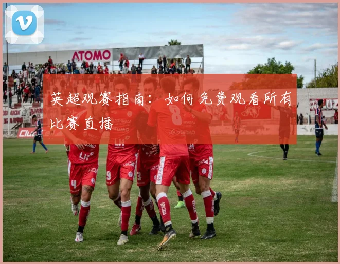 英超观赛指南：如何免费观看所有比赛直播