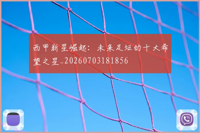 西甲新星崛起:未来足坛的十大希望之星_20260703181856