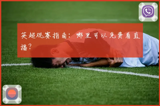 英超观赛指南：哪里可以免费看直播？