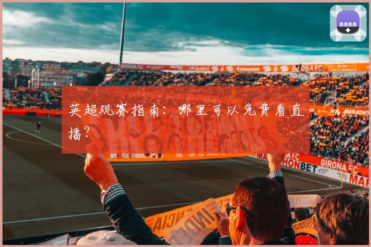 英超观赛指南：哪里可以免费看直播？