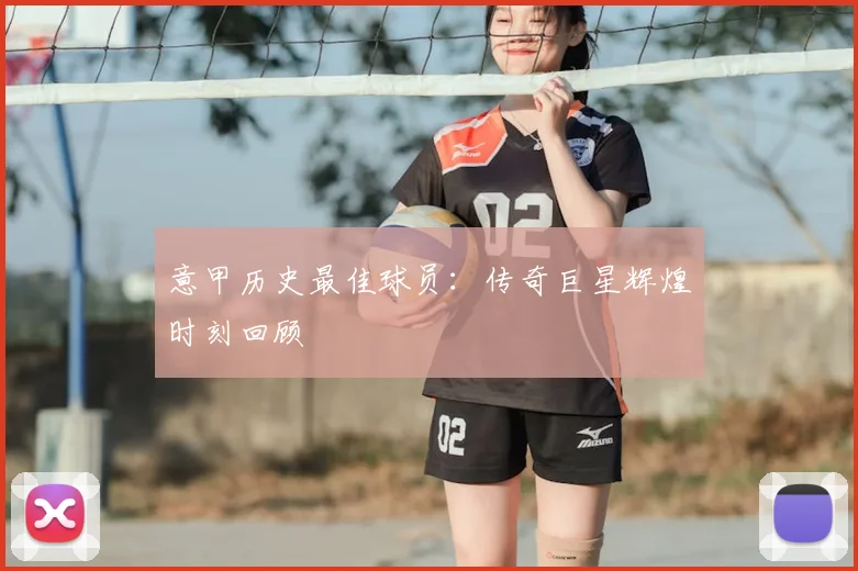 意甲历史最佳球员：传奇巨星辉煌时刻回顾