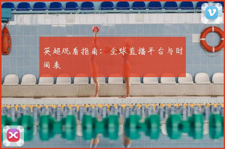 英超观看指南：全球直播平台与时间表