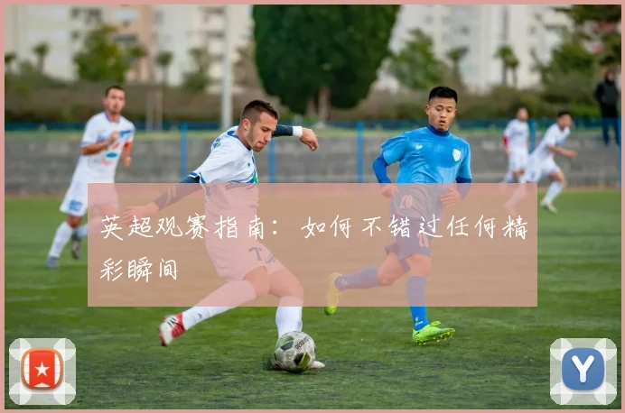 英超观赛指南：如何不错过任何精彩瞬间