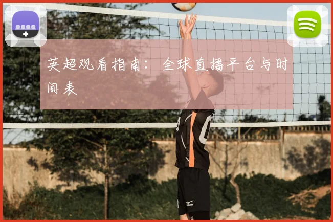 英超观看指南：全球直播平台与时间表